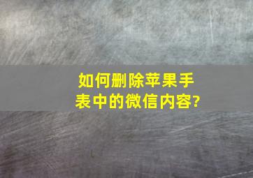 如何删除苹果手表中的微信内容?