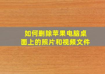 如何删除苹果电脑桌面上的照片和视频文件