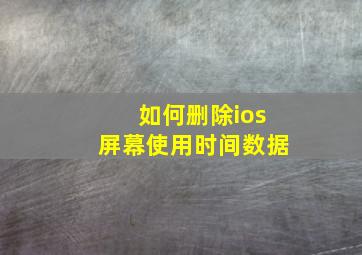 如何删除ios屏幕使用时间数据