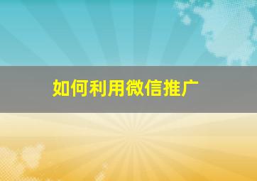 如何利用微信推广