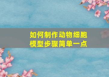 如何制作动物细胞模型步骤简单一点