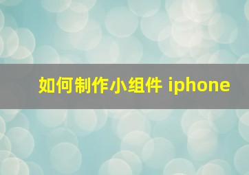 如何制作小组件 iphone