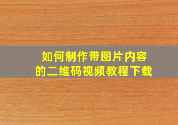 如何制作带图片内容的二维码视频教程下载