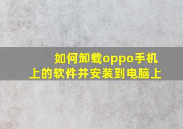 如何卸载oppo手机上的软件并安装到电脑上