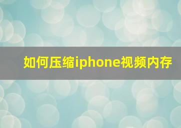 如何压缩iphone视频内存