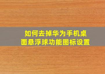 如何去掉华为手机桌面悬浮球功能图标设置