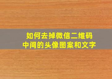 如何去掉微信二维码中间的头像图案和文字