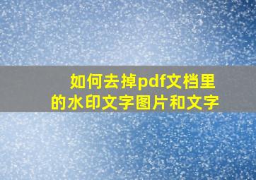 如何去掉pdf文档里的水印文字图片和文字