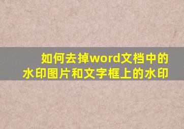 如何去掉word文档中的水印图片和文字框上的水印