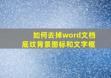 如何去掉word文档底纹背景图标和文字框