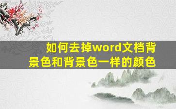 如何去掉word文档背景色和背景色一样的颜色