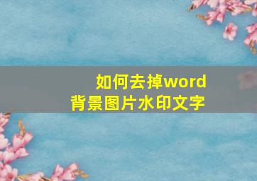 如何去掉word背景图片水印文字