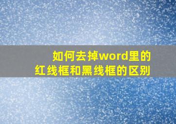 如何去掉word里的红线框和黑线框的区别