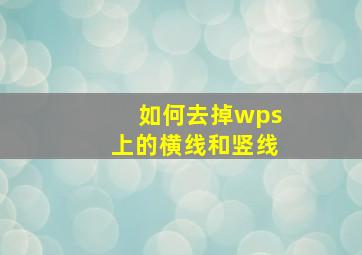 如何去掉wps上的横线和竖线