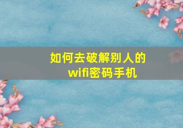 如何去破解别人的wifi密码手机