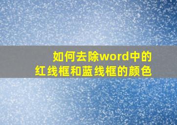 如何去除word中的红线框和蓝线框的颜色