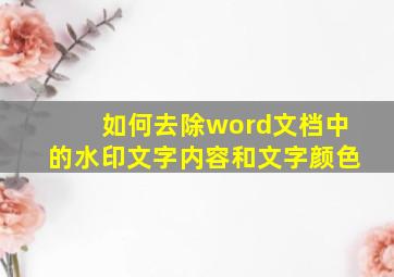 如何去除word文档中的水印文字内容和文字颜色