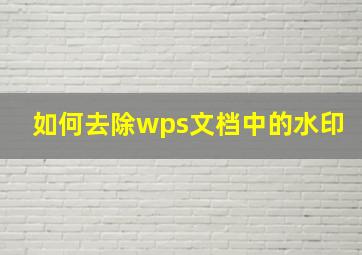 如何去除wps文档中的水印