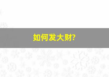 如何发大财?