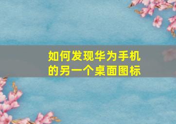 如何发现华为手机的另一个桌面图标