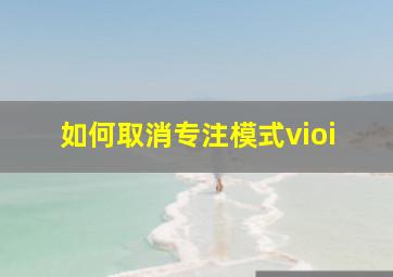 如何取消专注模式vioi