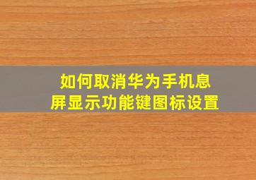 如何取消华为手机息屏显示功能键图标设置