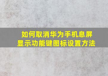 如何取消华为手机息屏显示功能键图标设置方法