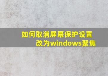 如何取消屏幕保护设置改为windows聚焦