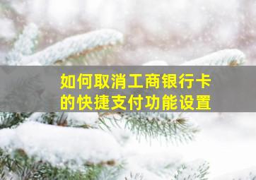 如何取消工商银行卡的快捷支付功能设置