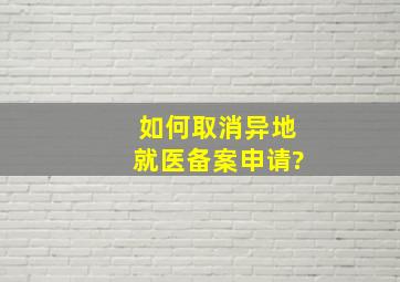 如何取消异地就医备案申请?