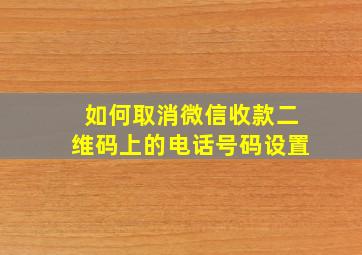 如何取消微信收款二维码上的电话号码设置