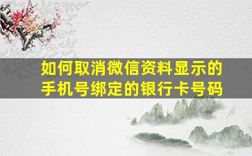 如何取消微信资料显示的手机号绑定的银行卡号码