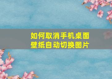 如何取消手机桌面壁纸自动切换图片