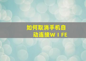 如何取消手机自动连接WⅠFE