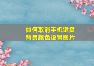 如何取消手机键盘背景颜色设置图片