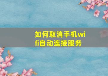 如何取消手机wifi自动连接服务