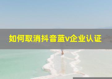 如何取消抖音蓝v企业认证