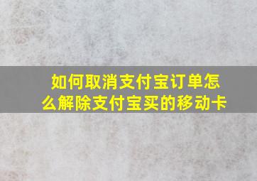 如何取消支付宝订单怎么解除支付宝买的移动卡