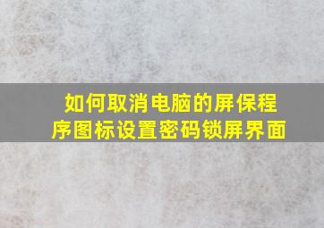 如何取消电脑的屏保程序图标设置密码锁屏界面