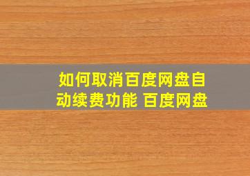 如何取消百度网盘自动续费功能 百度网盘