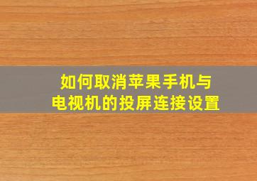 如何取消苹果手机与电视机的投屏连接设置