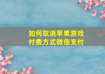 如何取消苹果游戏付费方式微信支付