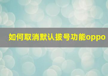 如何取消默认拔号功能oppo