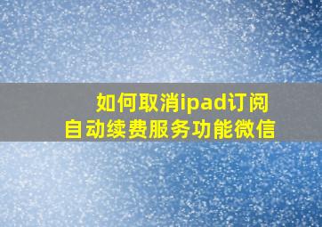 如何取消ipad订阅自动续费服务功能微信