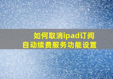 如何取消ipad订阅自动续费服务功能设置