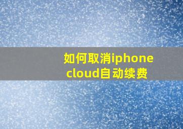 如何取消iphone cloud自动续费