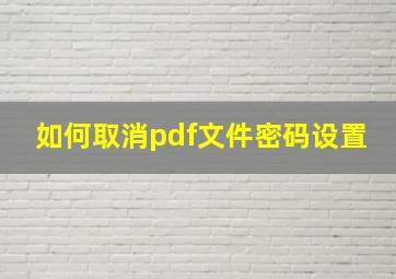 如何取消pdf文件密码设置