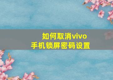 如何取消vivo手机锁屏密码设置