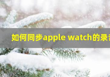 如何同步apple watch的录音