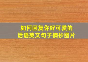 如何回复你好可爱的话语英文句子摘抄图片